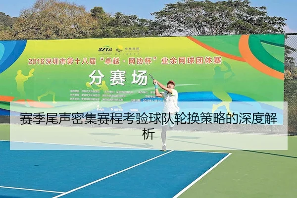 赛季尾声密集赛程考验球队轮换策略的深度解析（HGWANG）